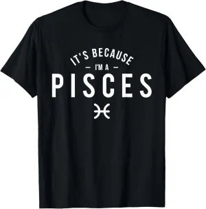 It's Because I'm A Pisces - Astrology Horoscope Zodiac Sign T-Shirt