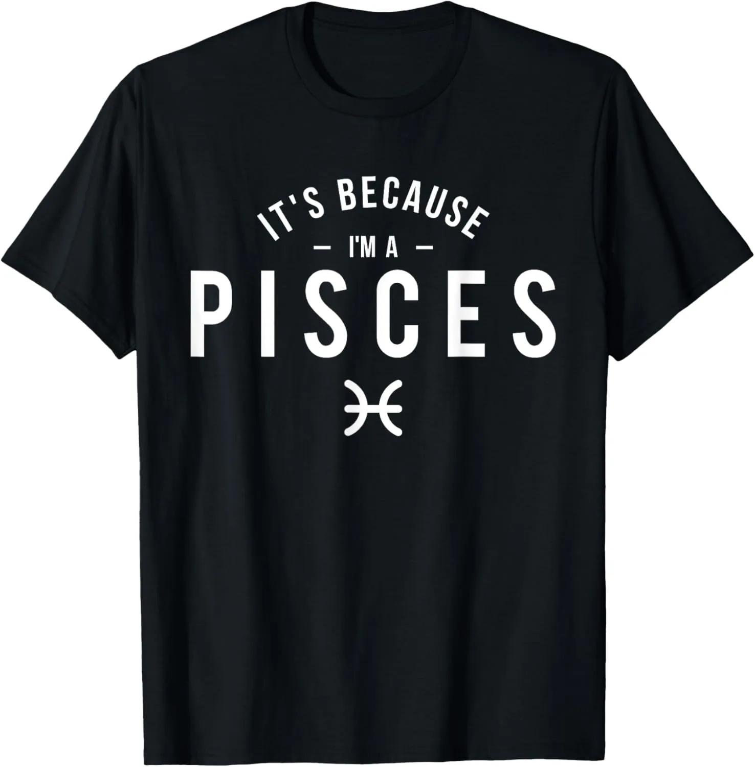 It's Because I'm A Pisces - Astrology Horoscope Zodiac Sign T-Shirt